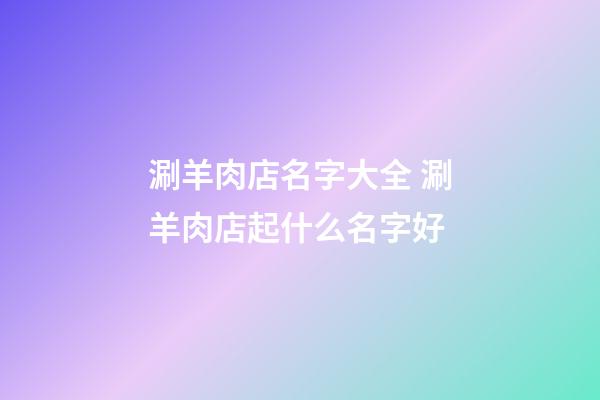涮羊肉店名字大全 涮羊肉店起什么名字好-第1張-店鋪起名-玄機派
